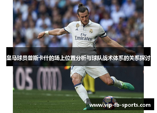 皇马球员普斯卡什的场上位置分析与球队战术体系的关系探讨