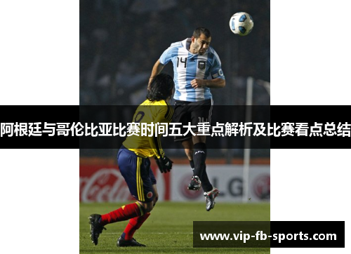 阿根廷与哥伦比亚比赛时间五大重点解析及比赛看点总结