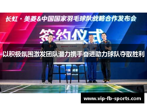 以积极氛围激发团队潜力携手奋进助力球队夺取胜利