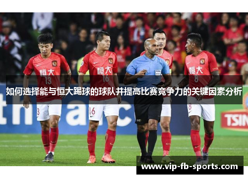 如何选择能与恒大踢球的球队并提高比赛竞争力的关键因素分析