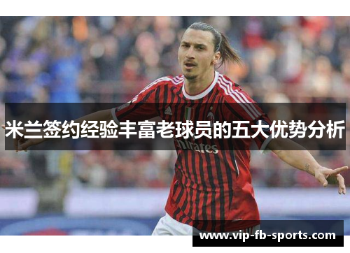 米兰签约经验丰富老球员的五大优势分析