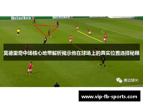 莫德里奇中场核心地带解析揭示他在球场上的真实位置选择秘籍