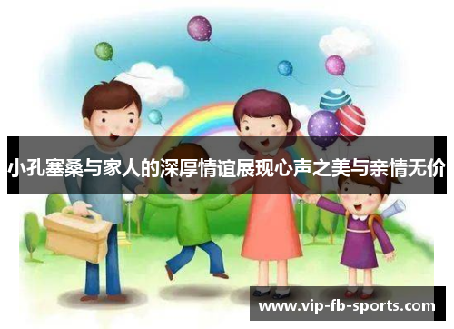 小孔塞桑与家人的深厚情谊展现心声之美与亲情无价