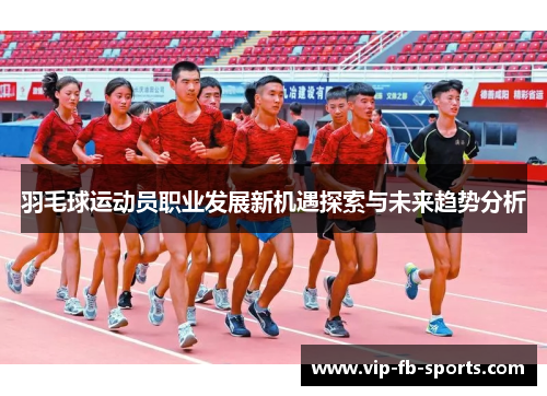 羽毛球运动员职业发展新机遇探索与未来趋势分析