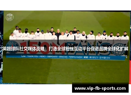 英超球队社交媒体战略：打造全球粉丝互动平台促进品牌全球化扩展
