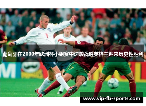葡萄牙在2000年欧洲杯小组赛中逆袭战胜英格兰迎来历史性胜利