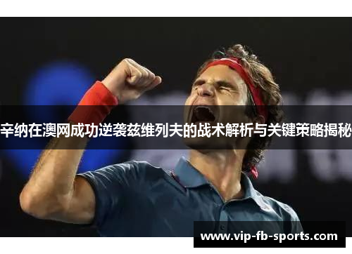 辛纳在澳网成功逆袭兹维列夫的战术解析与关键策略揭秘