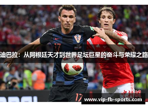 迪巴拉：从阿根廷天才到世界足坛巨星的奋斗与荣耀之路