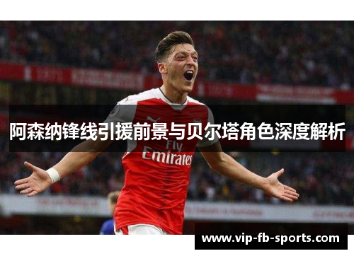 阿森纳锋线引援前景与贝尔塔角色深度解析
