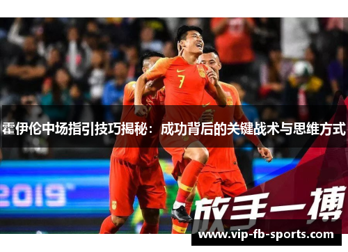 霍伊伦中场指引技巧揭秘：成功背后的关键战术与思维方式