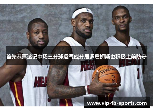 首先恭喜这记中场三分球运气成分居多詹姆斯也积极上前防守 首先恭喜这记中场三分球运气成分居多詹姆斯也积极上前防守