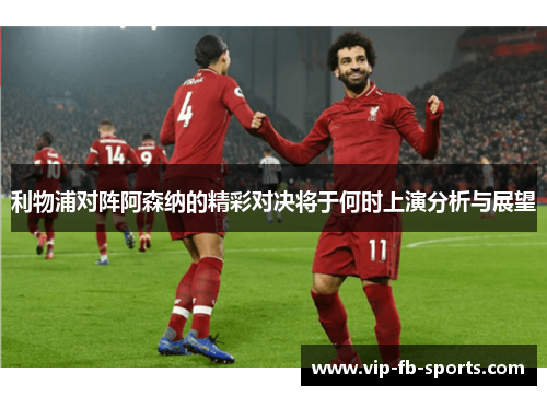 利物浦对阵阿森纳的精彩对决将于何时上演分析与展望 利物浦对阵阿森纳的精彩对决将于何时上演分析与展望