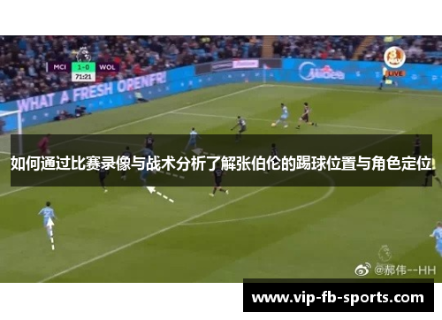 如何通过比赛录像与战术分析了解张伯伦的踢球位置与角色定位