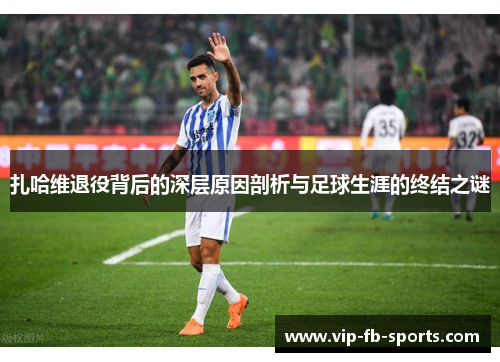 扎哈维退役背后的深层原因剖析与足球生涯的终结之谜 扎哈维退役背后的深层原因剖析与足球生涯的终结之谜