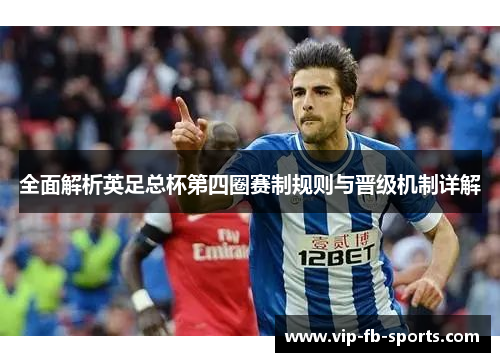 全面解析英足总杯第四圈赛制规则与晋级机制详解 全面解析英足总杯第四圈赛制规则与晋级机制详解