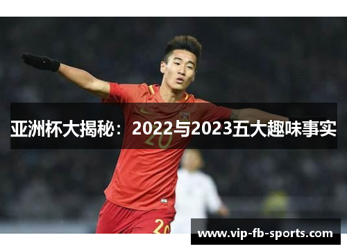 亚洲杯大揭秘：2022与2023五大趣味事实