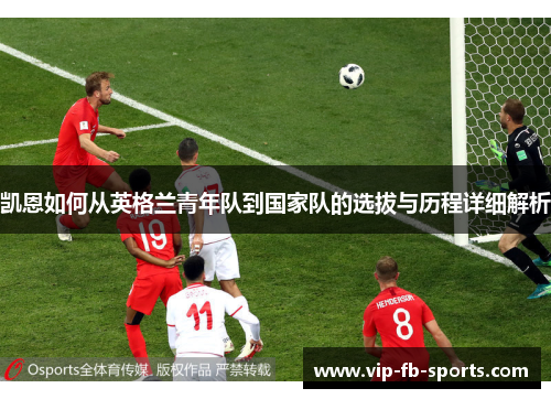 凯恩如何从英格兰青年队到国家队的选拔与历程详细解析