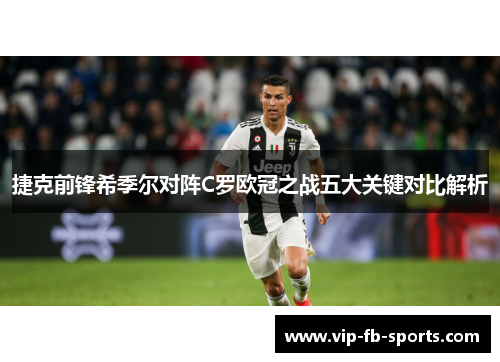 捷克前锋希季尔对阵C罗欧冠之战五大关键对比解析 捷克前锋希季尔对阵C罗欧冠之战五大关键对比解析