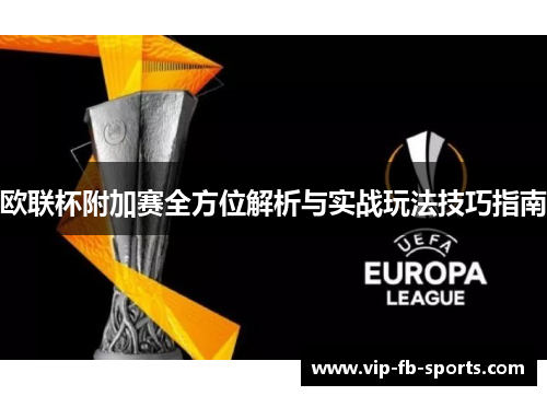 欧联杯附加赛全方位解析与实战玩法技巧指南 欧联杯附加赛全方位解析与实战玩法技巧指南