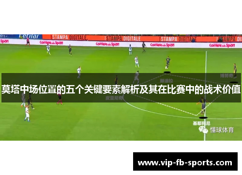 莫塔中场位置的五个关键要素解析及其在比赛中的战术价值 莫塔中场位置的五个关键要素解析及其在比赛中的战术价值