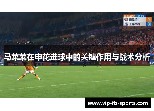 马莱莱在申花进球中的关键作用与战术分析