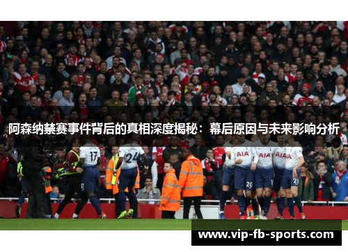 阿森纳禁赛事件背后的真相深度揭秘：幕后原因与未来影响分析