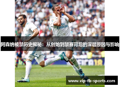 阿森纳被禁历史揭秘:从创始到禁赛背后的深层原因与影响 阿森纳被禁历史揭秘:从创始到禁赛背后的深层原因与影响