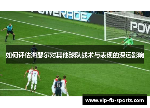 如何评估海瑟尔对其他球队战术与表现的深远影响