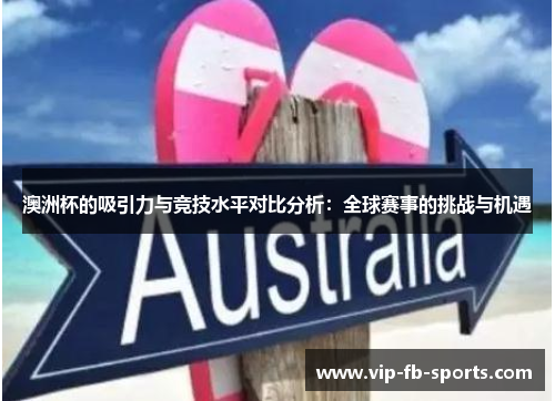澳洲杯的吸引力与竞技水平对比分析：全球赛事的挑战与机遇