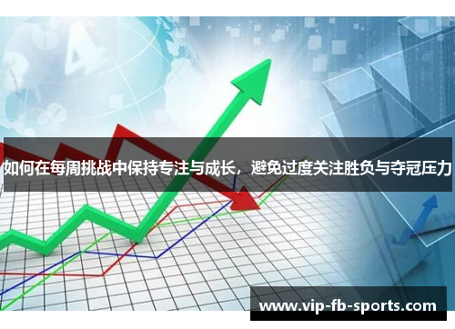 如何在每周挑战中保持专注与成长，避免过度关注胜负与夺冠压力