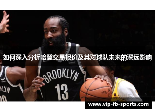 如何深入分析哈登交易报价及其对球队未来的深远影响