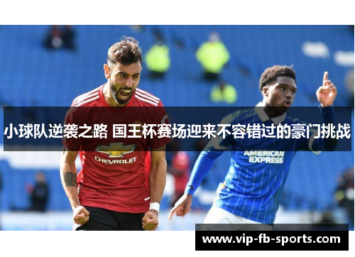 小球队逆袭之路 国王杯赛场迎来不容错过的豪门挑战 小球队逆袭之路 国王杯赛场迎来不容错过的豪门挑战