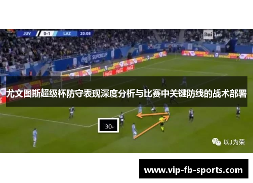尤文图斯超级杯防守表现深度分析与比赛中关键防线的战术部署 尤文图斯超级杯防守表现深度分析与比赛中关键防线的战术部署