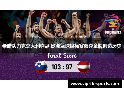 希腊队力克意大利夺冠 欧洲篮球锦标赛勇夺金牌创造历史