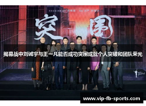 揭幕战中刘诚宇与王一凡能否成功突围成就个人突破和团队荣光 揭幕战中刘诚宇与王一凡能否成功突围成就个人突破和团队荣光