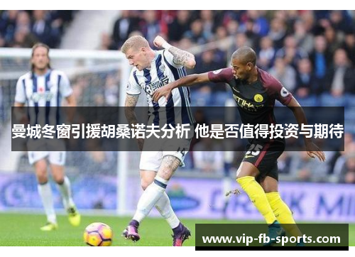曼城冬窗引援胡桑诺夫分析 他是否值得投资与期待