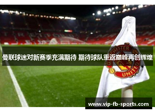 曼联球迷对新赛季充满期待 期待球队重返巅峰再创辉煌 曼联球迷对新赛季充满期待 期待球队重返巅峰再创辉煌