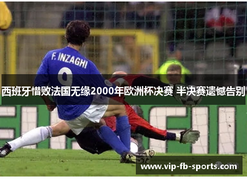 西班牙惜败法国无缘2000年欧洲杯决赛 半决赛遗憾告别