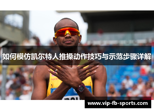 如何模仿凯尔特人推搡动作技巧与示范步骤详解 如何模仿凯尔特人推搡动作技巧与示范步骤详解