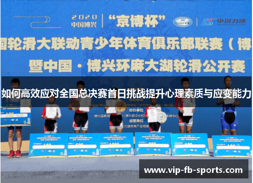 如何高效应对全国总决赛首日挑战提升心理素质与应变能力