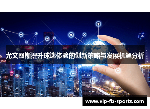 尤文图斯提升球迷体验的创新策略与发展机遇分析