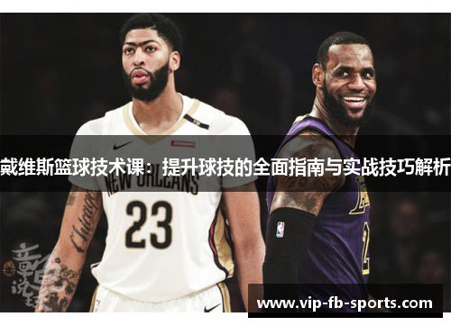 戴维斯篮球技术课：提升球技的全面指南与实战技巧解析