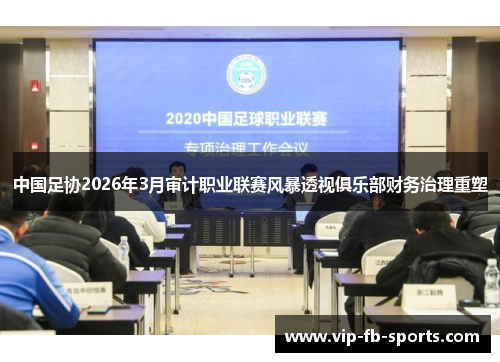 中国足协2026年3月审计职业联赛风暴透视俱乐部财务治理重塑