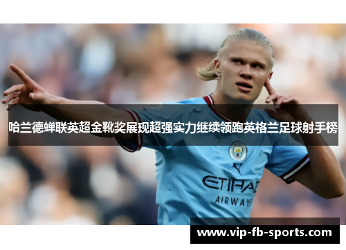 哈兰德蝉联英超金靴奖展现超强实力继续领跑英格兰足球射手榜 哈兰德蝉联英超金靴奖展现超强实力继续领跑英格兰足球射手榜