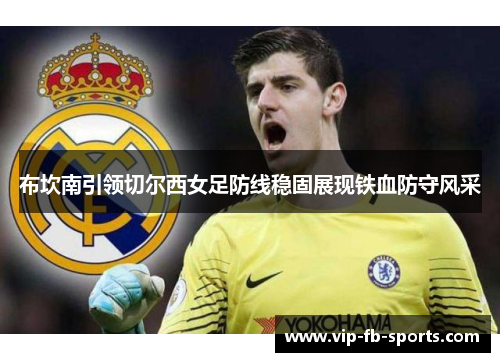 布坎南引领切尔西女足防线稳固展现铁血防守风采