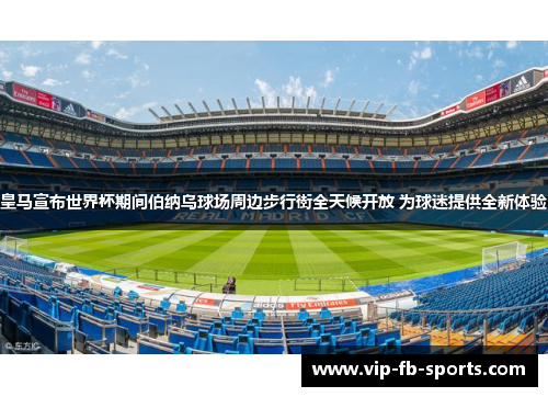 皇马宣布世界杯期间伯纳乌球场周边步行街全天候开放 为球迷提供全新体验