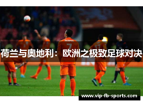 荷兰与奥地利：欧洲之极致足球对决