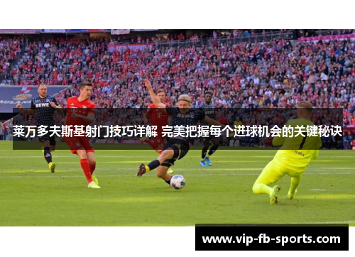 莱万多夫斯基射门技巧详解 完美把握每个进球机会的关键秘诀