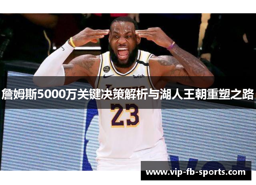 詹姆斯5000万关键决策解析与湖人王朝重塑之路