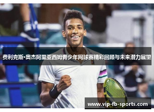 费利克斯·奥杰阿里亚西姆青少年网球赛精彩回顾与未来潜力展望